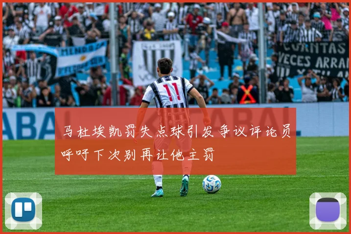 马杜埃凯罚失点球引发争议评论员呼吁下次别再让他主罚