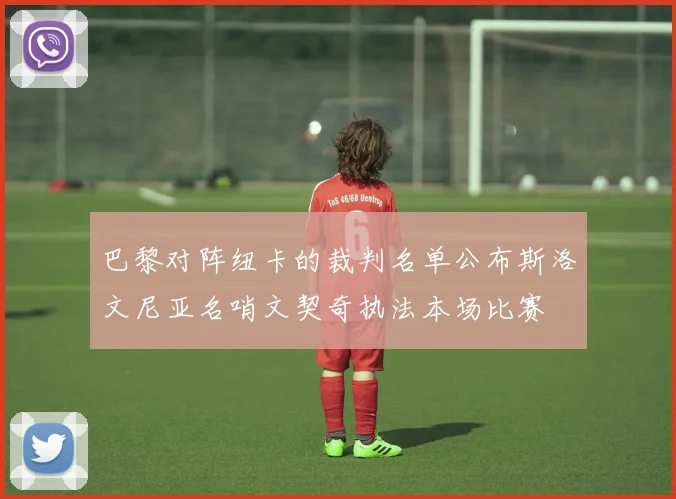 巴黎对阵纽卡的裁判名单公布斯洛文尼亚名哨文契奇执法本场比赛