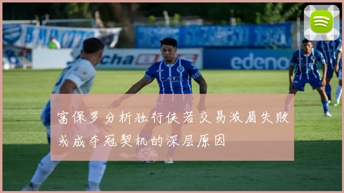 富保罗分析独行侠若交易浓眉失败或成夺冠契机的深层原因