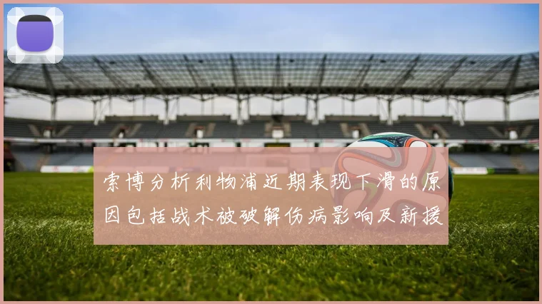 索博分析利物浦近期表现下滑的原因包括战术被破解伤病影响及新援适应期