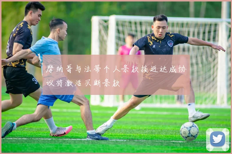 摩纳哥与法蒂个人条款接近达成协议将激活买断条款