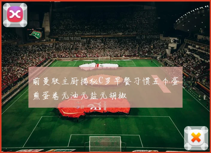 前曼联主厨揭秘C罗早餐习惯五个蛋煎蛋卷无油无盐无胡椒