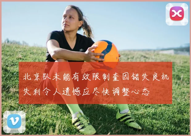 北京队未能有效限制奎因错失良机失利令人遗憾应尽快调整心态