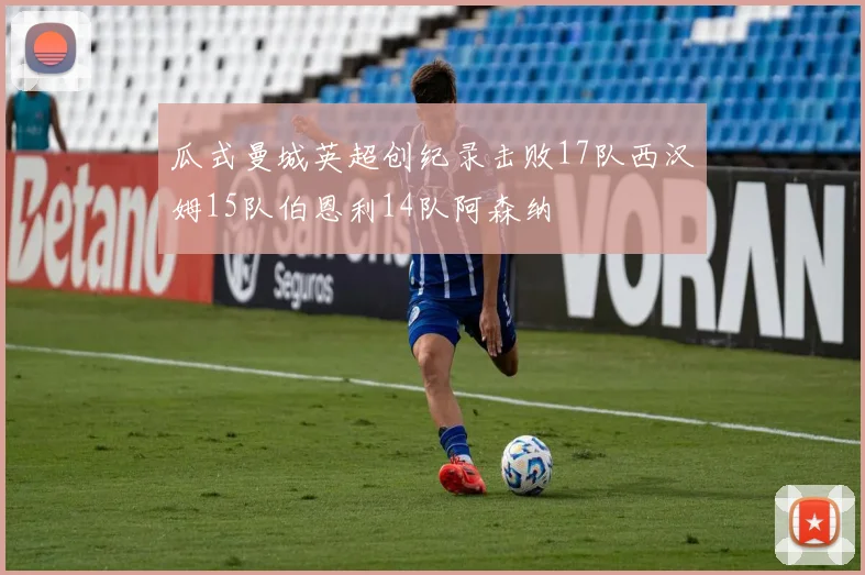 瓜式曼城英超创纪录击败17队西汉姆15队伯恩利14队阿森纳