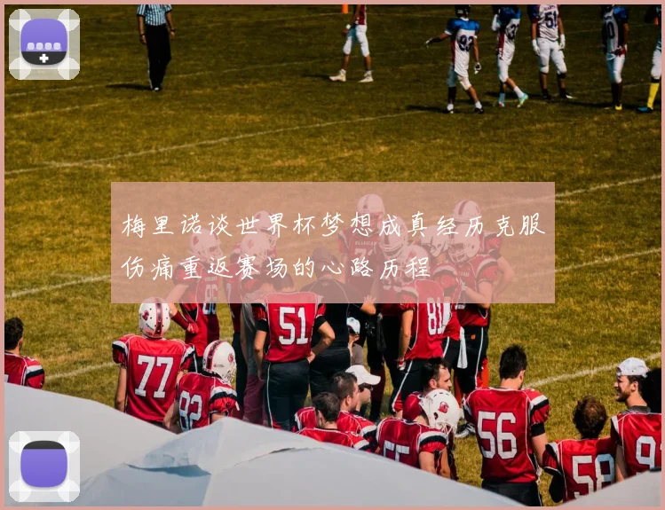 梅里诺谈世界杯梦想成真经历克服伤痛重返赛场的心路历程