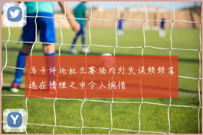 马卡评论杜兰赛场内外失误频频落选在情理之中令人惋惜