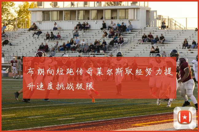布朗向短跑传奇莱尔斯取经努力提升速度挑战极限