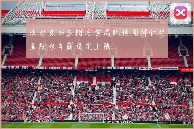 法尔克回应阿方索离队传闻拜仁对莱默尔年薪设定上限