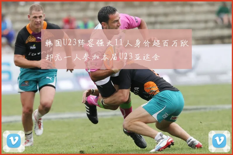 韩国U23阵容强大11人身价超百万欧却无一人参加本届U23亚运会