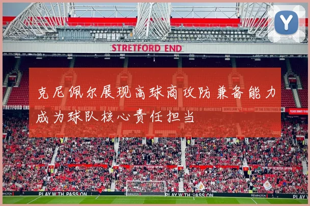 克尼佩尔展现高球商攻防兼备能力成为球队核心责任担当
