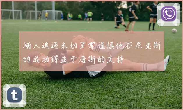 湖人追逐米切罗需谨慎他在尼克斯的成功得益于唐斯的支持