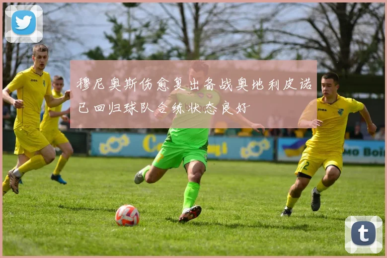 穆尼奥斯伤愈复出备战奥地利皮诺已回归球队合练状态良好