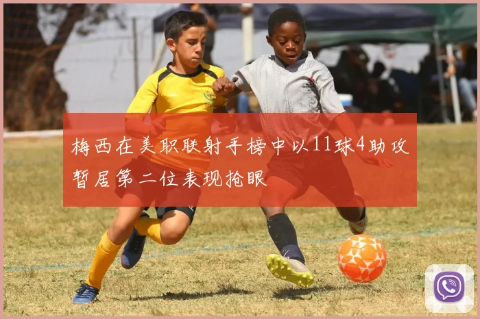 梅西在美职联射手榜中以11球4助攻暂居第二位表现抢眼