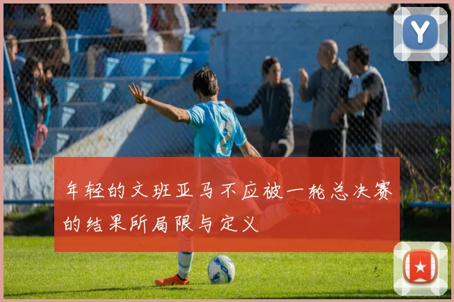 年轻的文班亚马不应被一轮总决赛的结果所局限与定义
