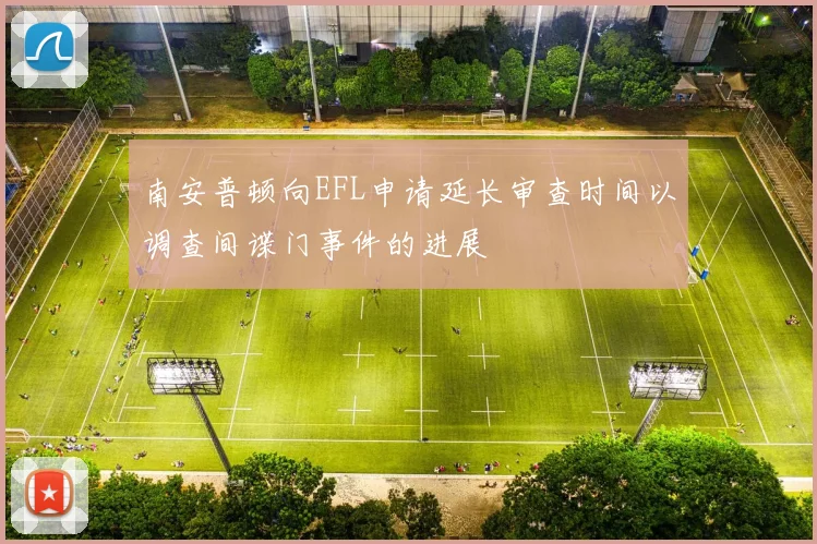 南安普顿向EFL申请延长审查时间以调查间谍门事件的进展