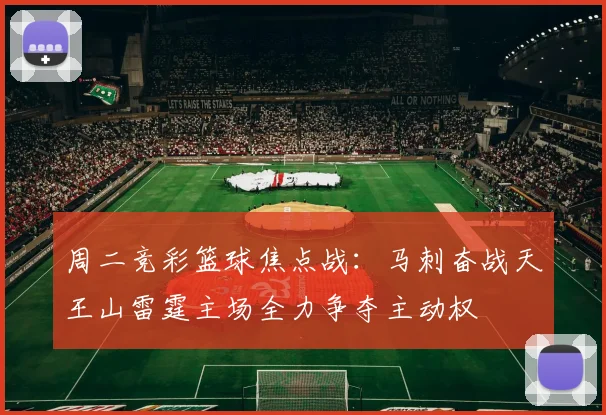 周二竞彩篮球焦点战：马刺奋战天王山雷霆主场全力争夺主动权